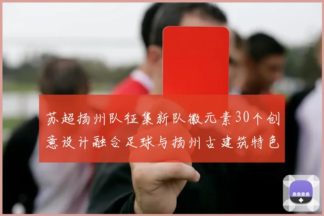 苏超扬州队征集新队徽元素30个创意设计融合足球与扬州古建筑特色
