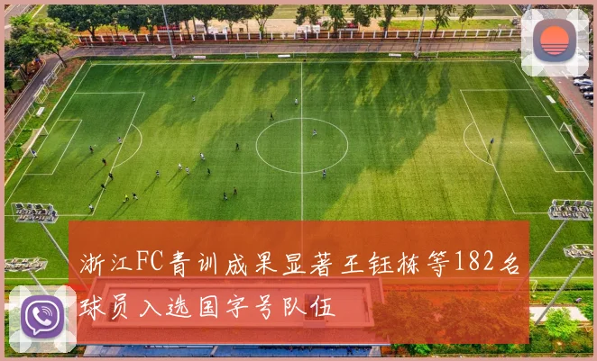 浙江FC青训成果显著王钰栋等182名球员入选国字号队伍