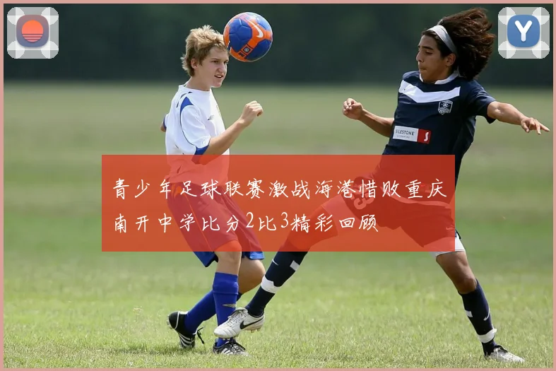 青少年足球联赛激战海港惜败重庆南开中学比分2比3精彩回顾