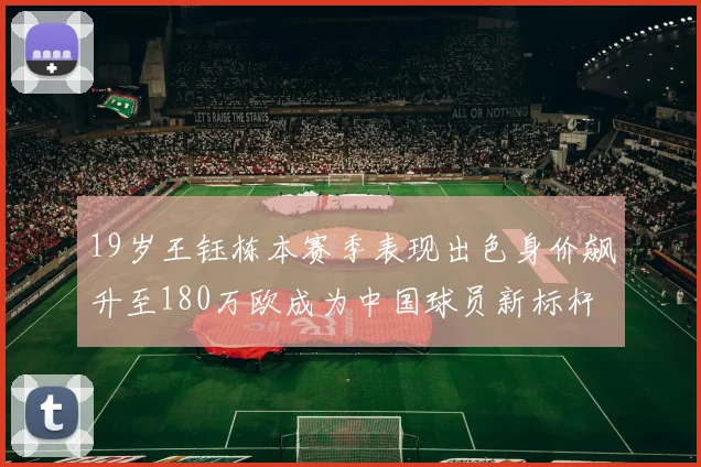 19岁王钰栋本赛季表现出色身价飙升至180万欧成为中国球员新标杆