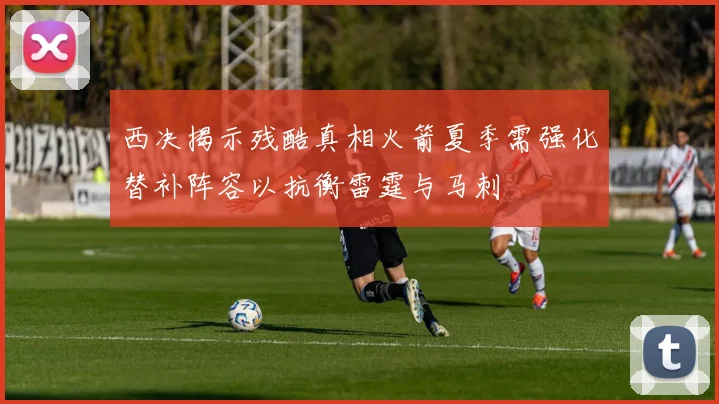 西决揭示残酷真相火箭夏季需强化替补阵容以抗衡雷霆与马刺
