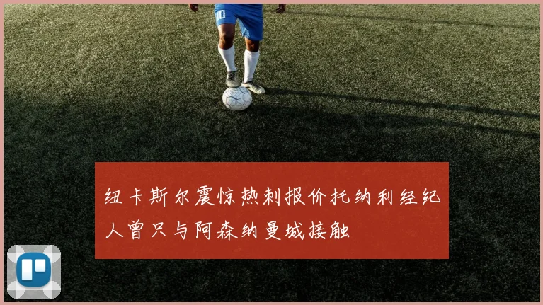 纽卡斯尔震惊热刺报价托纳利经纪人曾只与阿森纳曼城接触