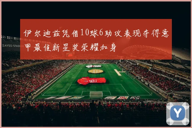 伊尔迪兹凭借10球6助攻表现夺得意甲最佳新星奖荣耀加身