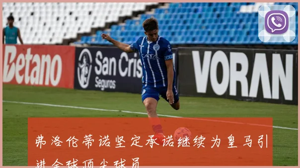 弗洛伦蒂诺坚定承诺继续为皇马引进全球顶尖球员