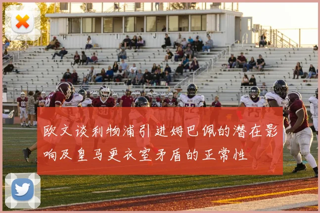 欧文谈利物浦引进姆巴佩的潜在影响及皇马更衣室矛盾的正常性