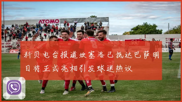 科贝电台报道坎塞洛已抵达巴萨明日将正式亮相引发球迷热议