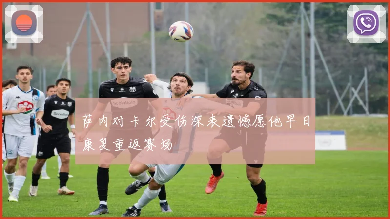 萨内对卡尔受伤深表遗憾愿他早日康复重返赛场